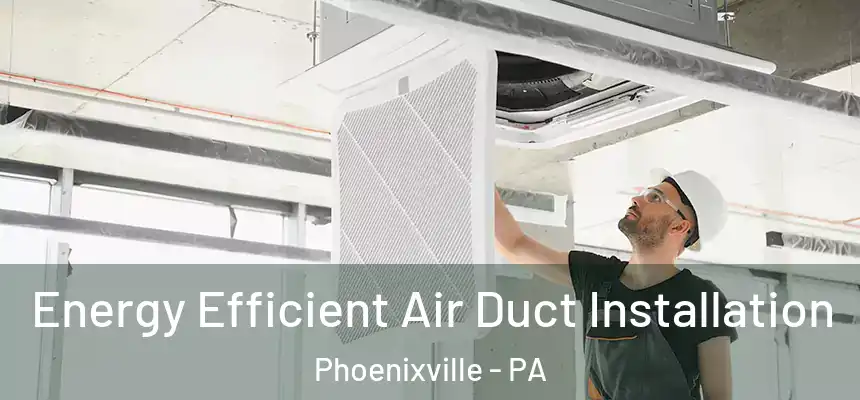  Energy Efficient Air Duct Installation Phoenixville - PA