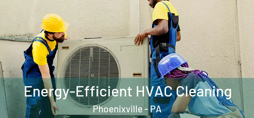  Energy-Efficient HVAC Cleaning Phoenixville - PA